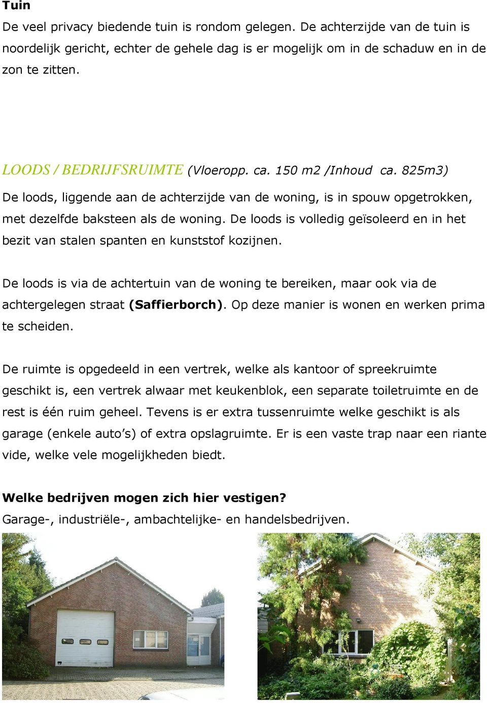 De loods is volledig geïsoleerd en in het bezit van stalen spanten en kunststof kozijnen. De loods is via de achtertuin van de woning te bereiken, maar ook via de achtergelegen straat (Saffierborch).