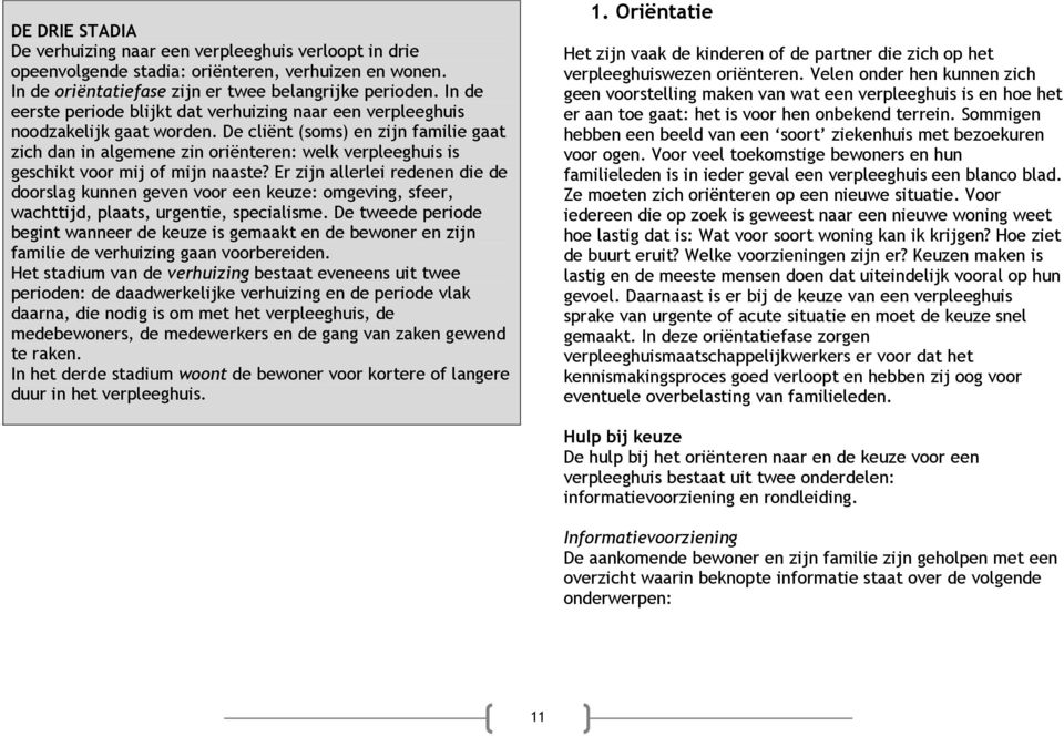 De cliënt (soms) en zijn familie gaat zich dan in algemene zin oriënteren: welk verpleeghuis is geschikt voor mij of mijn naaste?