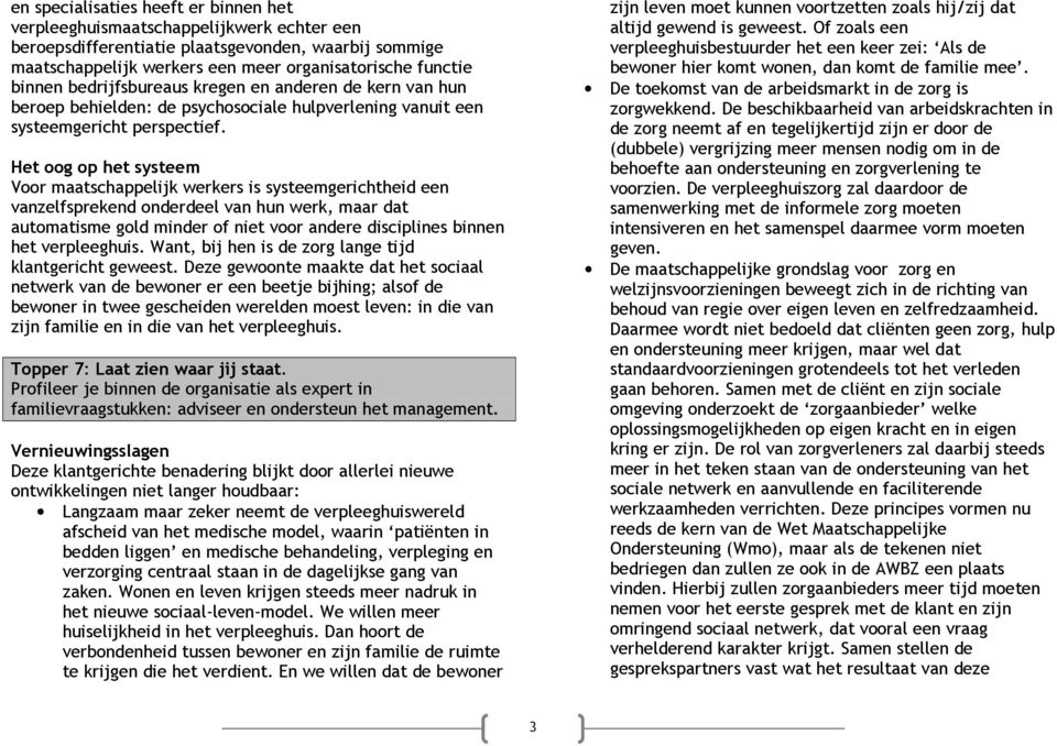 Het oog op het systeem Voor maatschappelijk werkers is systeemgerichtheid een vanzelfsprekend onderdeel van hun werk, maar dat automatisme gold minder of niet voor andere disciplines binnen het