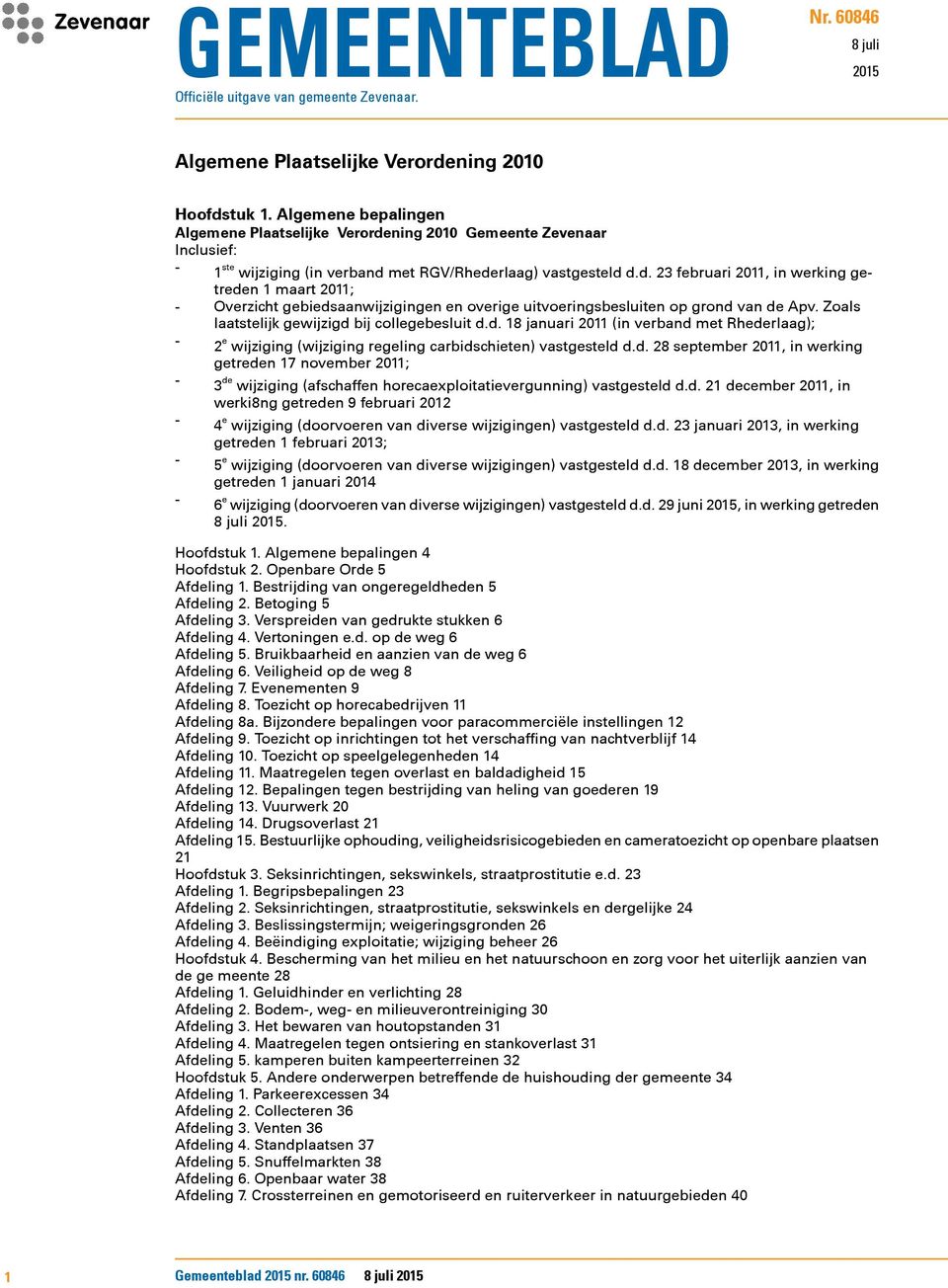 Zoals laatstelijk gewijzigd bij collegebesluit d.d. 18 januari 2011 (in verband met Rhederlaag); - 2 e wijziging (wijziging regeling carbidschieten) vastgesteld d.d. 28 september 2011, in werking getreden 17 november 2011; - 3 de wijziging (afschaffen horecaexploitatievergunning) vastgesteld d.