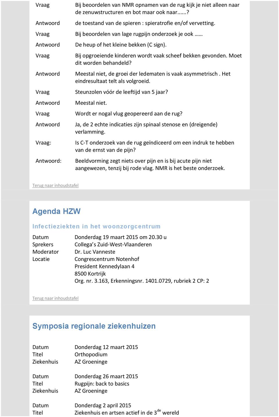 Meestal niet, de groei der ledematen is vaak asymmetrisch. Het eindresultaat telt als volgroeid. Steunzolen vóór de leeftijd van 5 jaar? Meestal niet. Wordt er nogal vlug geopereerd aan de rug?