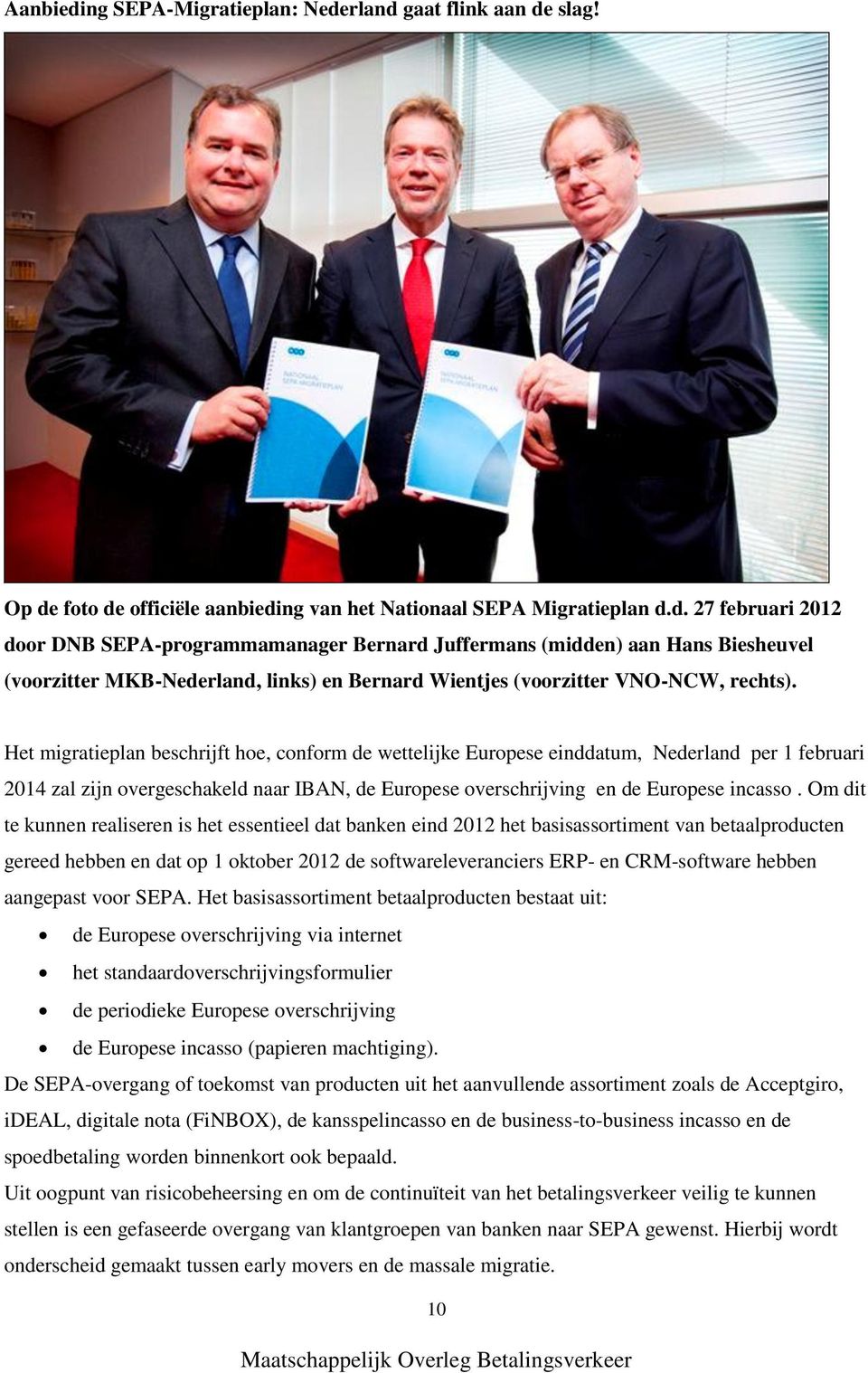 Om dit te kunnen realiseren is het essentieel dat banken eind 2012 het basisassortiment van betaalproducten gereed hebben en dat op 1 oktober 2012 de softwareleveranciers ERP- en CRM-software hebben