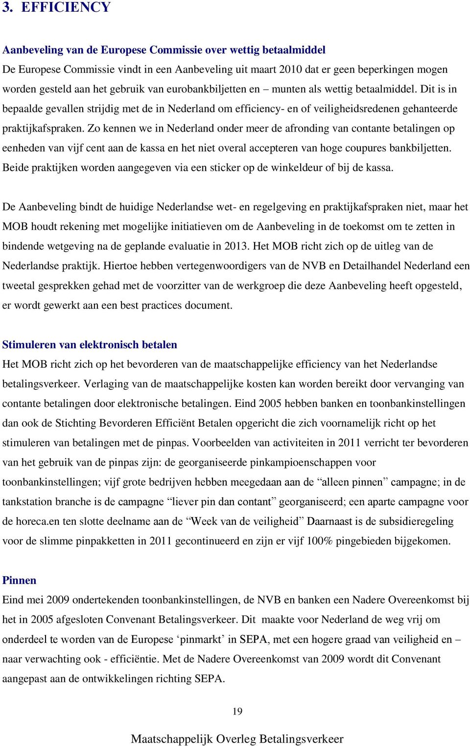 Zo kennen we in Nederland onder meer de afronding van contante betalingen op eenheden van vijf cent aan de kassa en het niet overal accepteren van hoge coupures bankbiljetten.