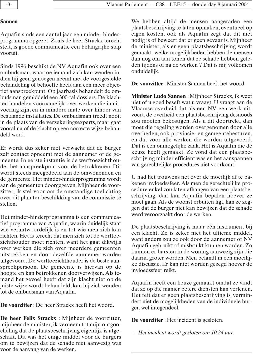 Sinds 1996 beschikt de NV Aquafin ook over een ombudsman, waartoe iemand zich kan wenden indien hij geen genoegen neemt met de voorgestelde behandeling of behoefte heeft aan een meer objectief