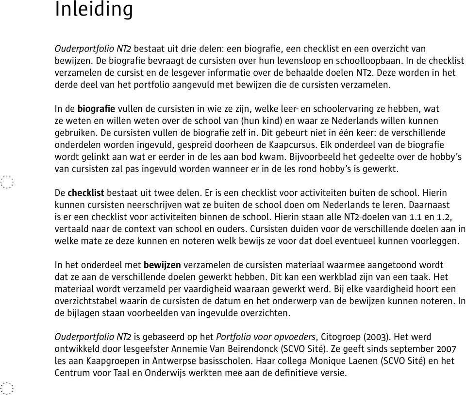 In de biografie vullen de cursisten in wie ze zijn, welke leer- en schoolervaring ze hebben, wat ze weten en willen weten over de school van (hun kind) en waar ze Nederlands willen kunnen gebruiken.