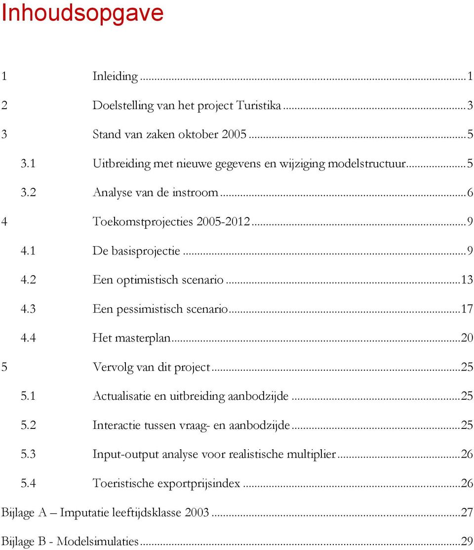 ..13 4.3 Een pessimistisch scenario...17 4.4 Het masterplan...20 5 Vervolg van dit project...25 5.1 Actualisatie en uitbreiding aanbodzijde...25 5.2 Interactie tussen vraag- en aanbodzijde.