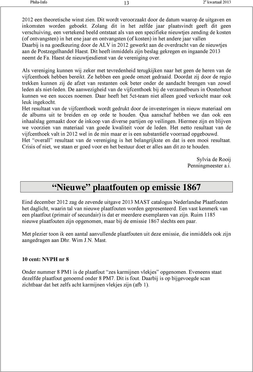 (of kosten) in het andere jaar vallen Daarbij is na goedkeuring door de ALV in 2012 gewerkt aan de overdracht van de nieuwtjes aan de Postzegelhandel Haest.