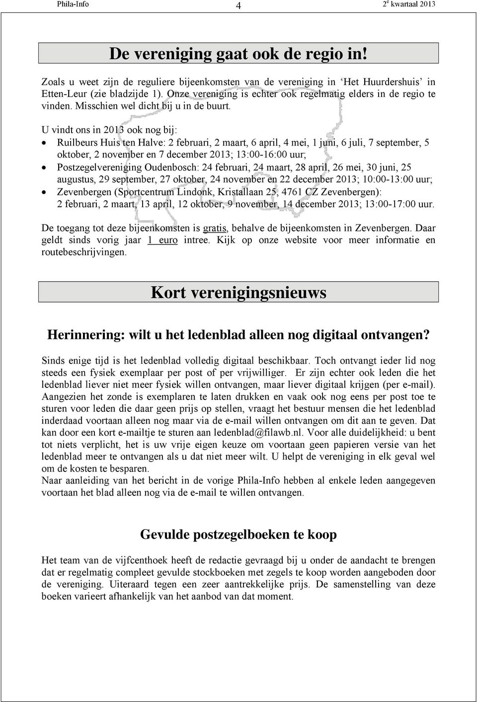 U vindt ons in 2013 ook nog bij: Ruilbeurs Huis ten Halve: 2 februari, 2 maart, 6 april, 4 mei, 1 juni, 6 juli, 7 september, 5 oktober, 2 november en 7 december 2013; 13:00-16:00 uur;