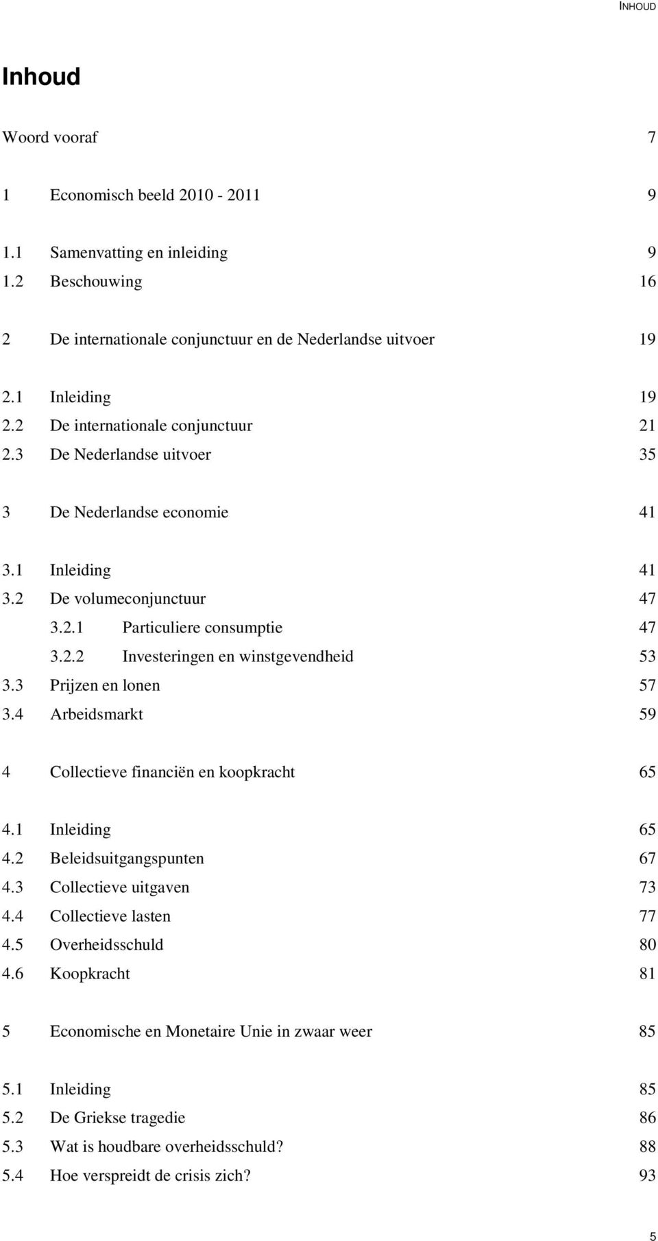 3 Prijzen en lonen 57 3.4 Arbeidsmarkt 59 4 Collectieve financiën en koopkracht 65 4.1 Inleiding 65 4.2 Beleidsuitgangspunten 67 4.3 Collectieve uitgaven 73 4.4 Collectieve lasten 77 4.