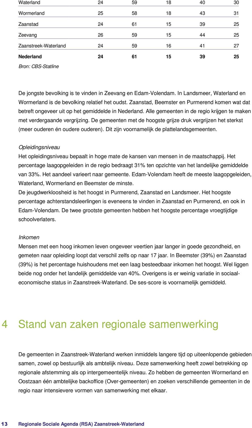Zaanstad, Beemster en Purmerend komen wat dat betreft ongeveer uit op het gemiddelde in Nederland. Alle gemeenten in de regio krijgen te maken met verdergaande vergrijzing.