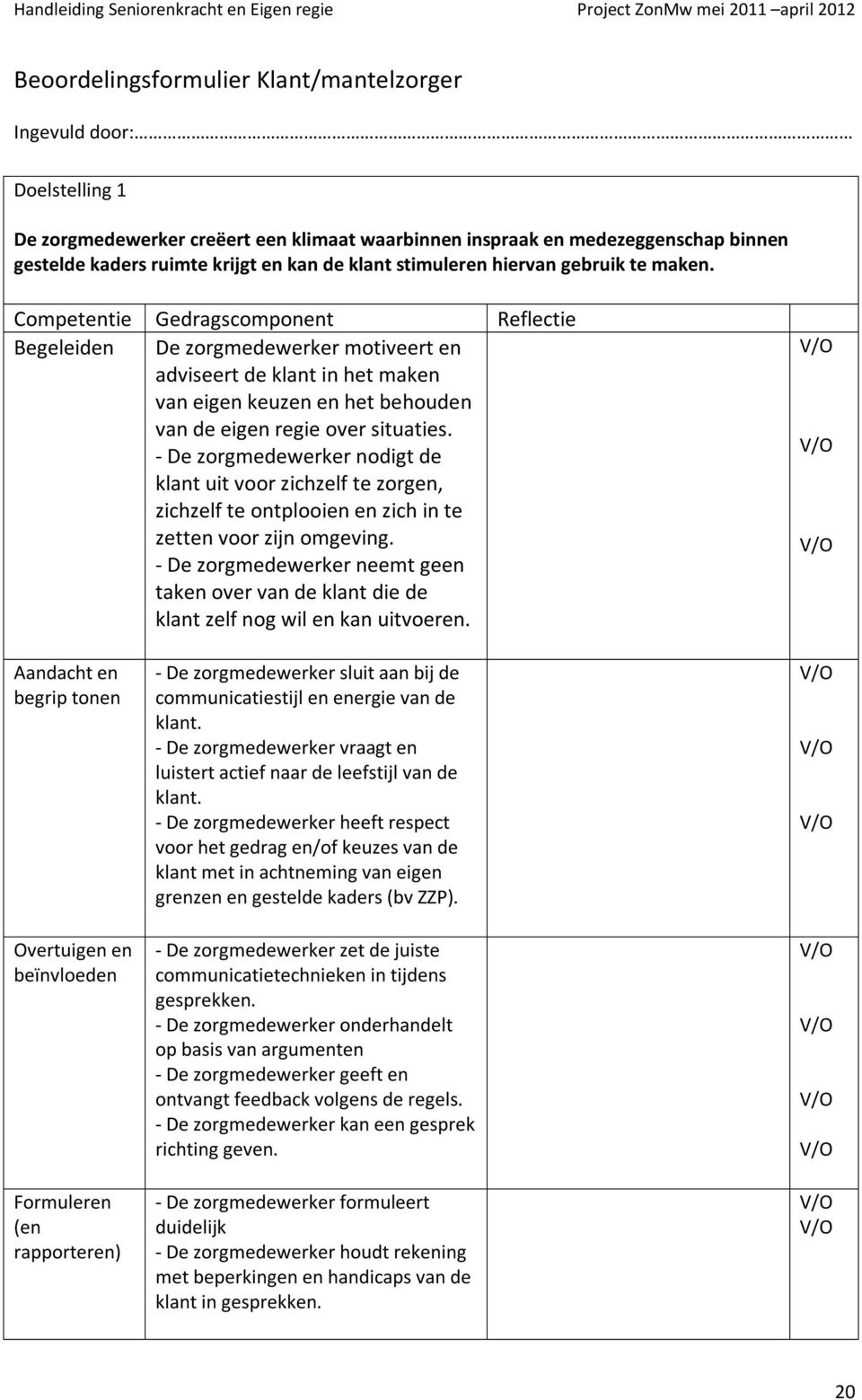 Competentie Gedragscomponent Reflectie Begeleiden De zorgmedewerker motiveert en adviseert de klant in het maken van eigen keuzen en het behouden van de eigen regie over situaties.