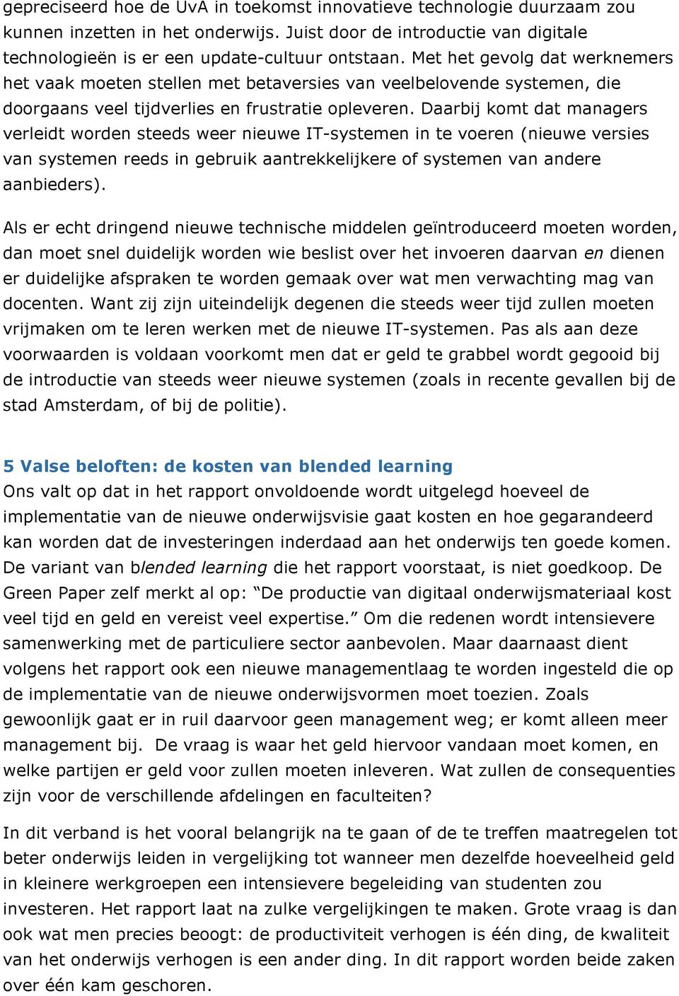 Daarbij komt dat managers verleidt worden steeds weer nieuwe IT-systemen in te voeren (nieuwe versies van systemen reeds in gebruik aantrekkelijkere of systemen van andere aanbieders).