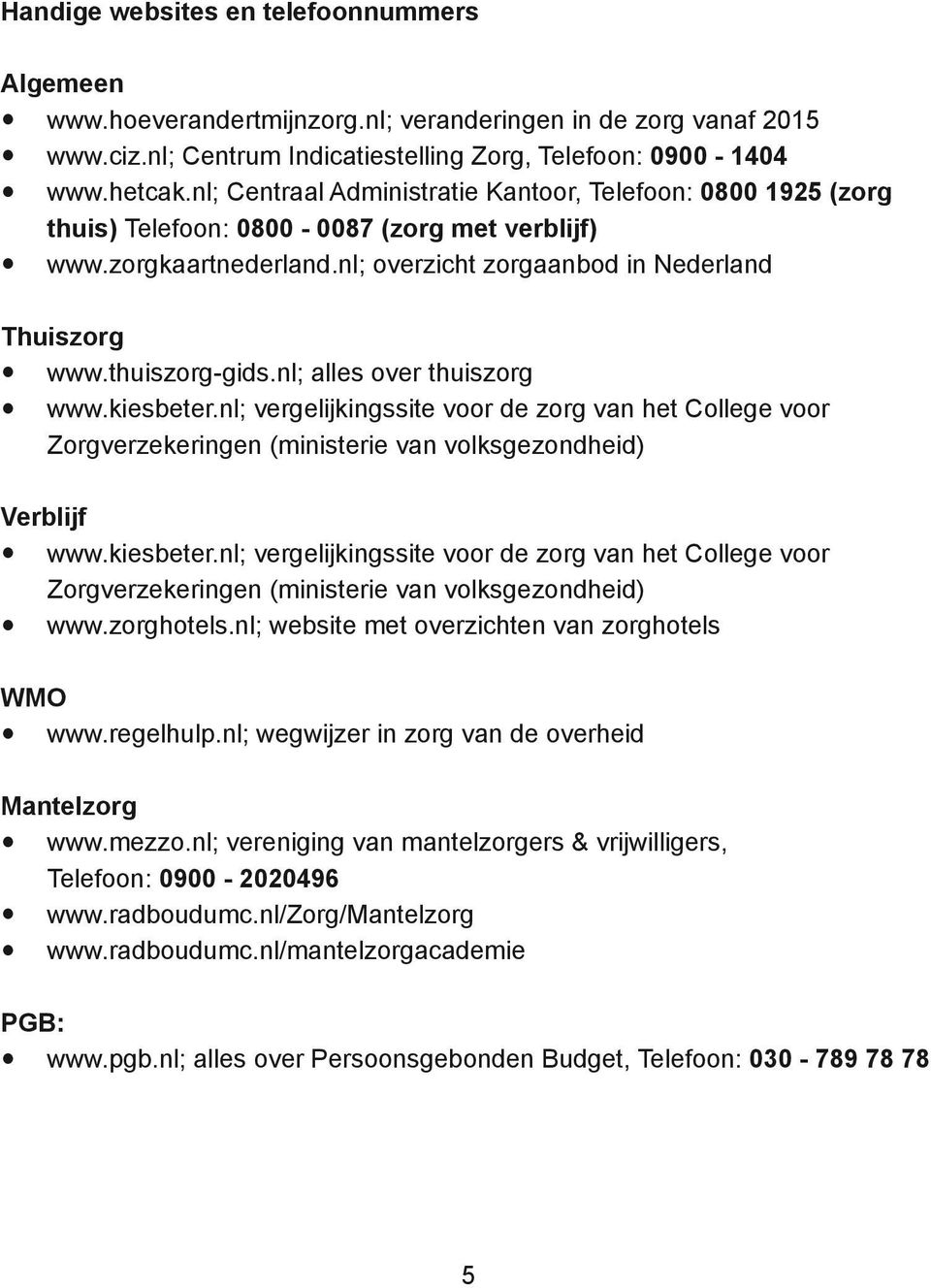 nl; alles over thuiszorg www.kiesbeter.nl; vergelijkingssite voor de zorg van het College voor Zorgverzekeringen (ministerie van volksgezondheid) Verblijf www.kiesbeter.nl; vergelijkingssite voor de zorg van het College voor Zorgverzekeringen (ministerie van volksgezondheid) www.