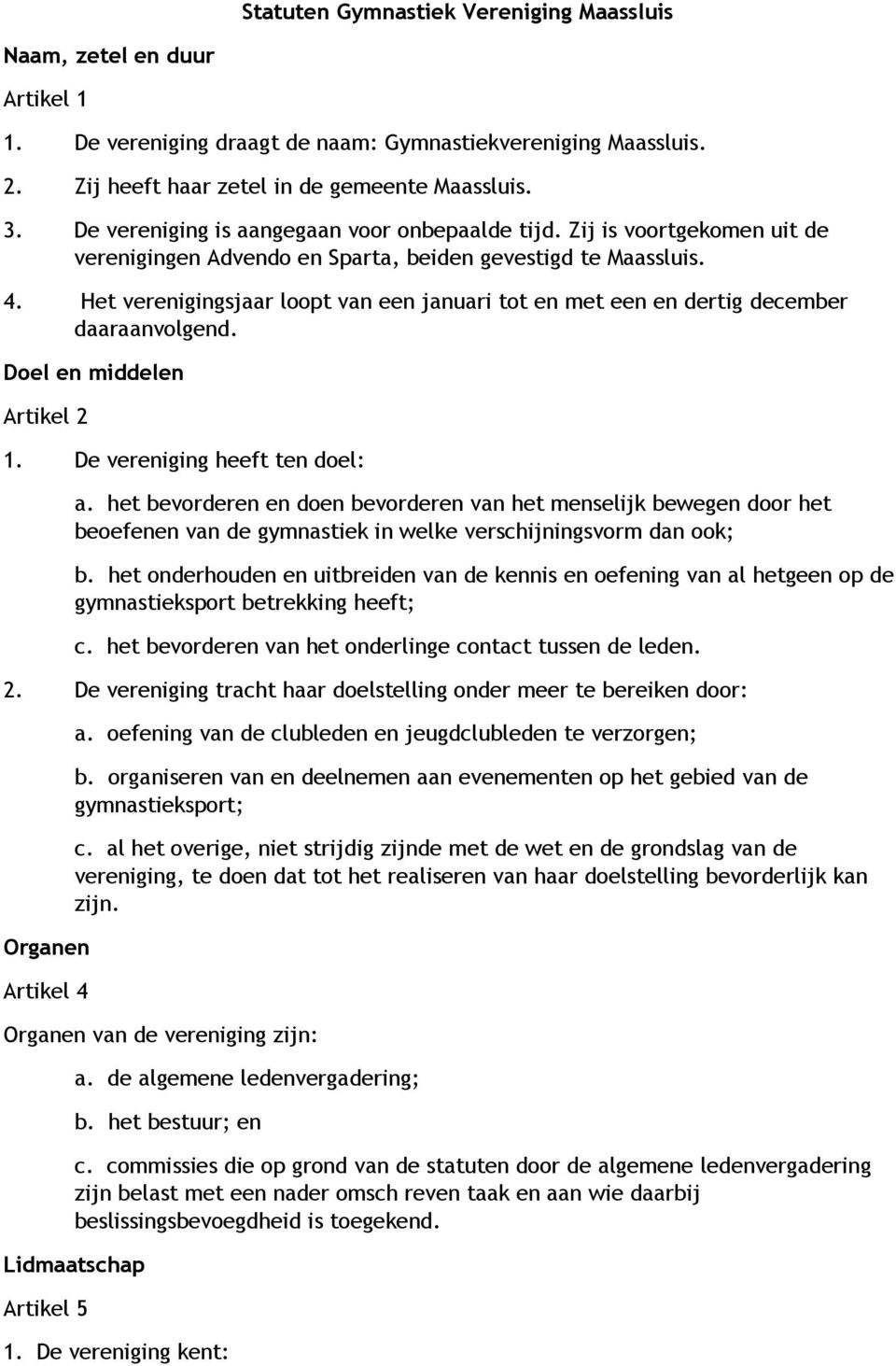 Het verenigingsjaar loopt van een januari tot en met een en dertig december daaraanvolgend. Doel en middelen Artikel 2 1. De vereniging heeft ten doel: a.