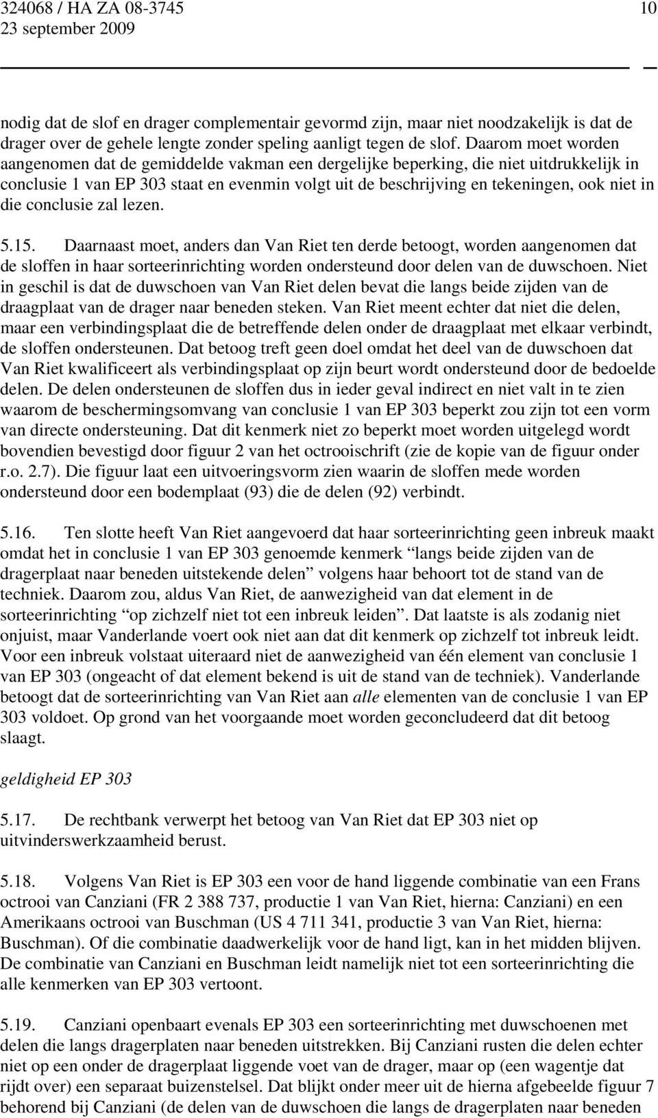 die conclusie zal lezen. 5.15. Daarnaast moet, anders dan Van Riet ten derde betoogt, worden aangenomen dat de sloffen in haar sorteerinrichting worden ondersteund door delen van de duwschoen.