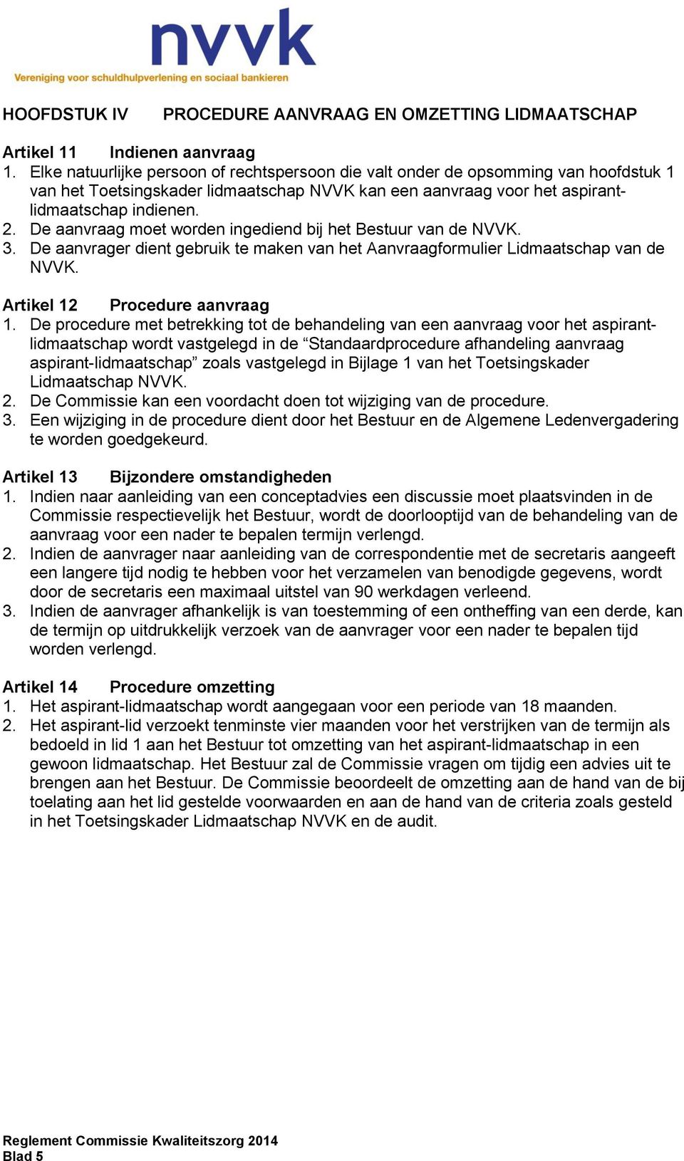 De aanvraag moet worden ingediend bij het Bestuur van de NVVK. 3. De aanvrager dient gebruik te maken van het Aanvraagformulier Lidmaatschap van de NVVK. Artikel 12 Procedure aanvraag 1.