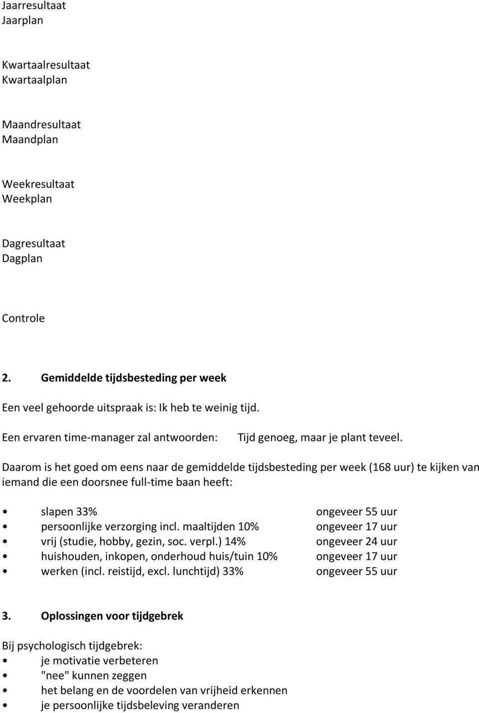 Daarom is het goed om eens naar de gemiddelde tijdsbesteding per week (168 uur) te kijken van iemand die een doorsnee full-time baan heeft: slapen 33% ongeveer 55 uur persoonlijke verzorging incl.