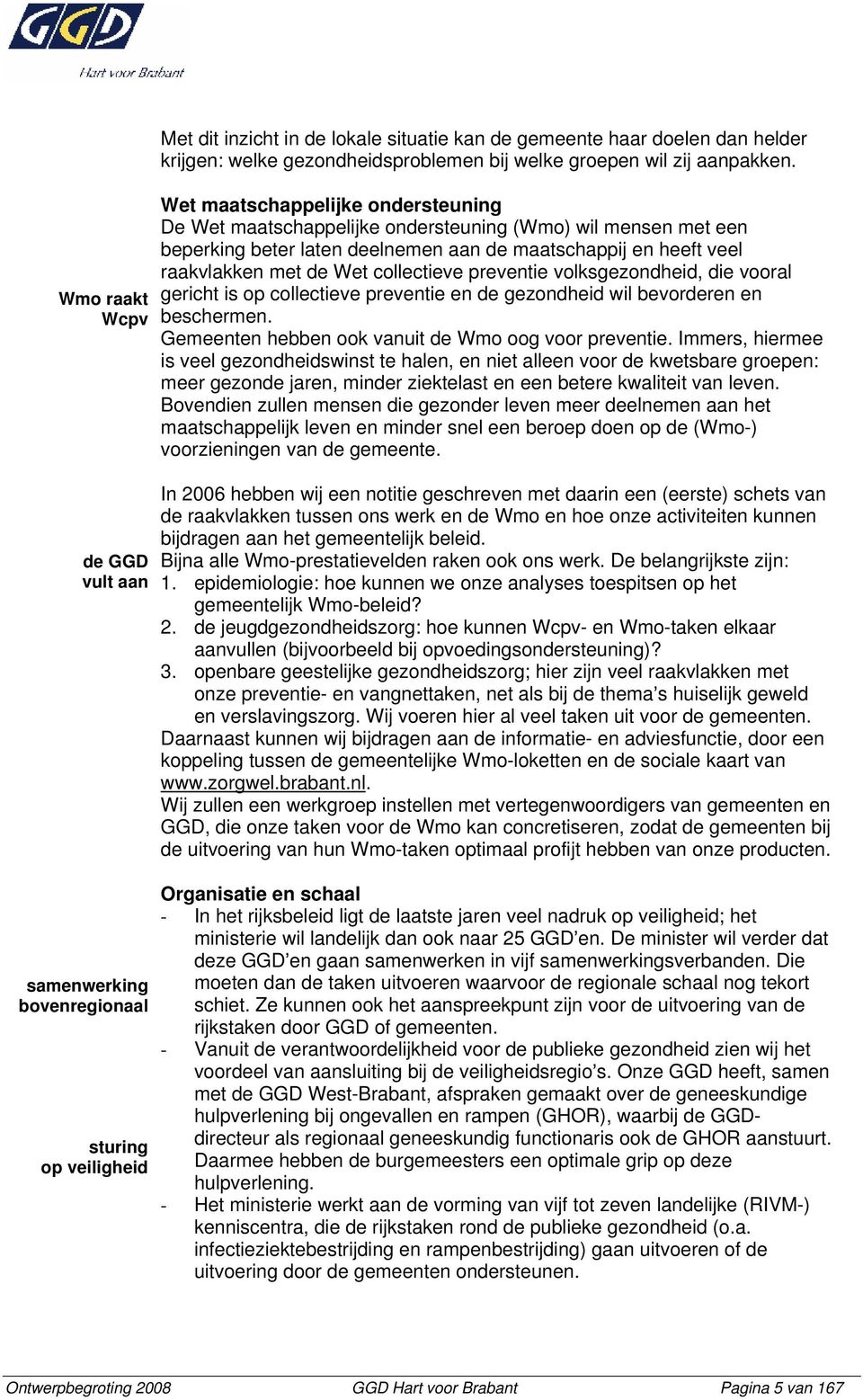 Wet maatschappelijke ondersteuning De Wet maatschappelijke ondersteuning (Wmo) wil mensen met een beperking beter laten deelnemen aan de maatschappij en heeft veel raakvlakken met de Wet collectieve