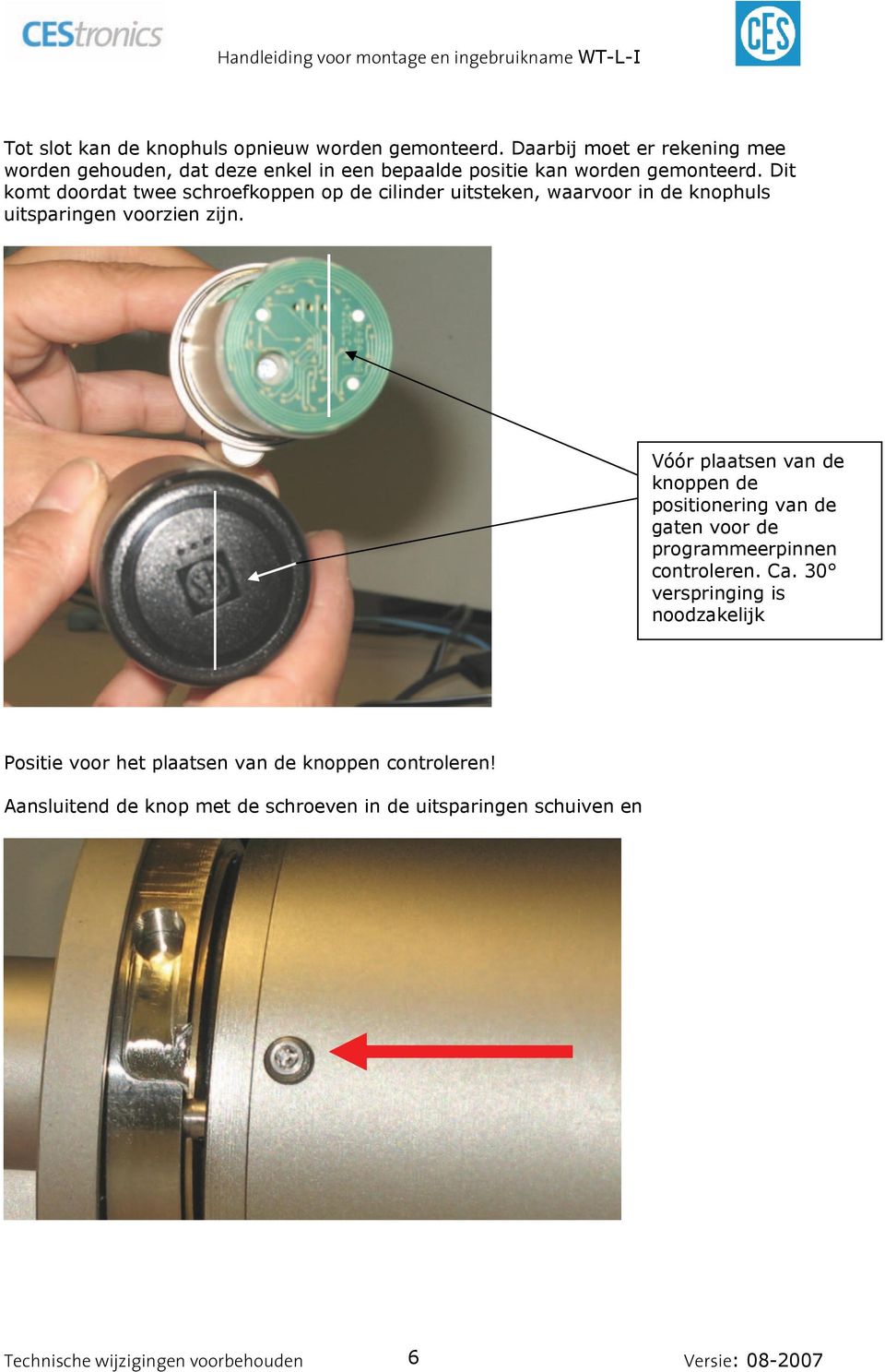 Dit komt doordat twee schroefkoppen op de cilinder uitsteken, waarvoor in de knophuls uitsparingen voorzien zijn.