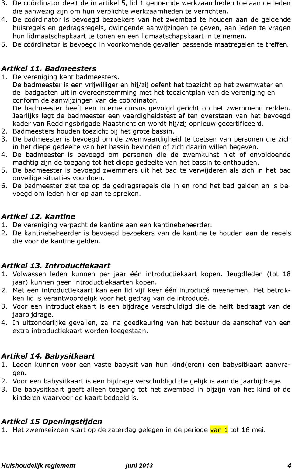 lidmaatschapskaart in te nemen. 5. De coördinator is bevoegd in voorkomende gevallen passende maatregelen te treffen. Artikel 11. Badmeesters 1. De vereniging kent badmeesters.