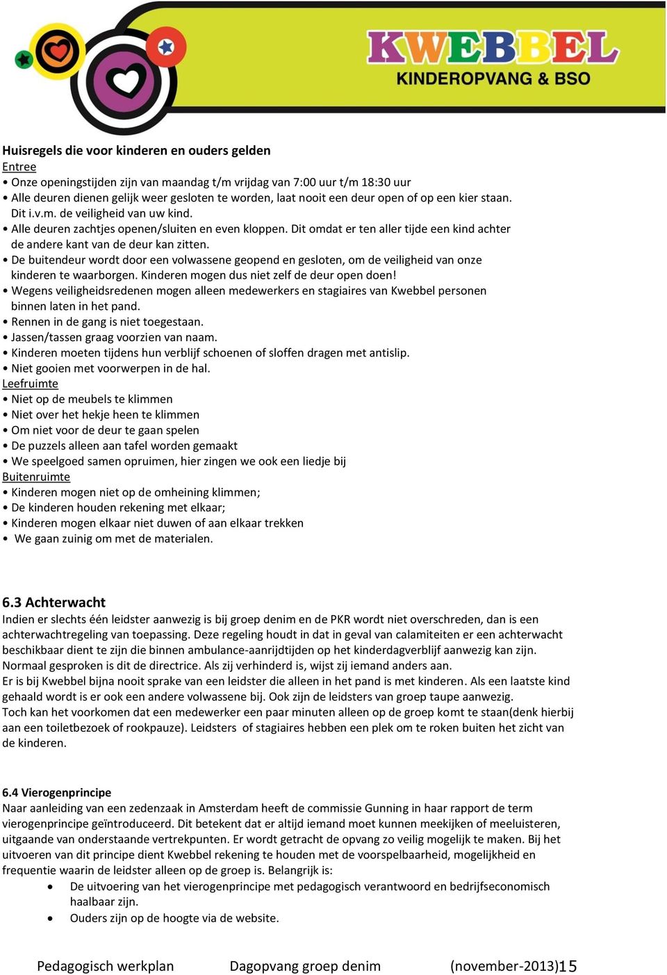 Dit omdat er ten aller tijde een kind achter de andere kant van de deur kan zitten. De buitendeur wordt door een volwassene geopend en gesloten, om de veiligheid van onze kinderen te waarborgen.