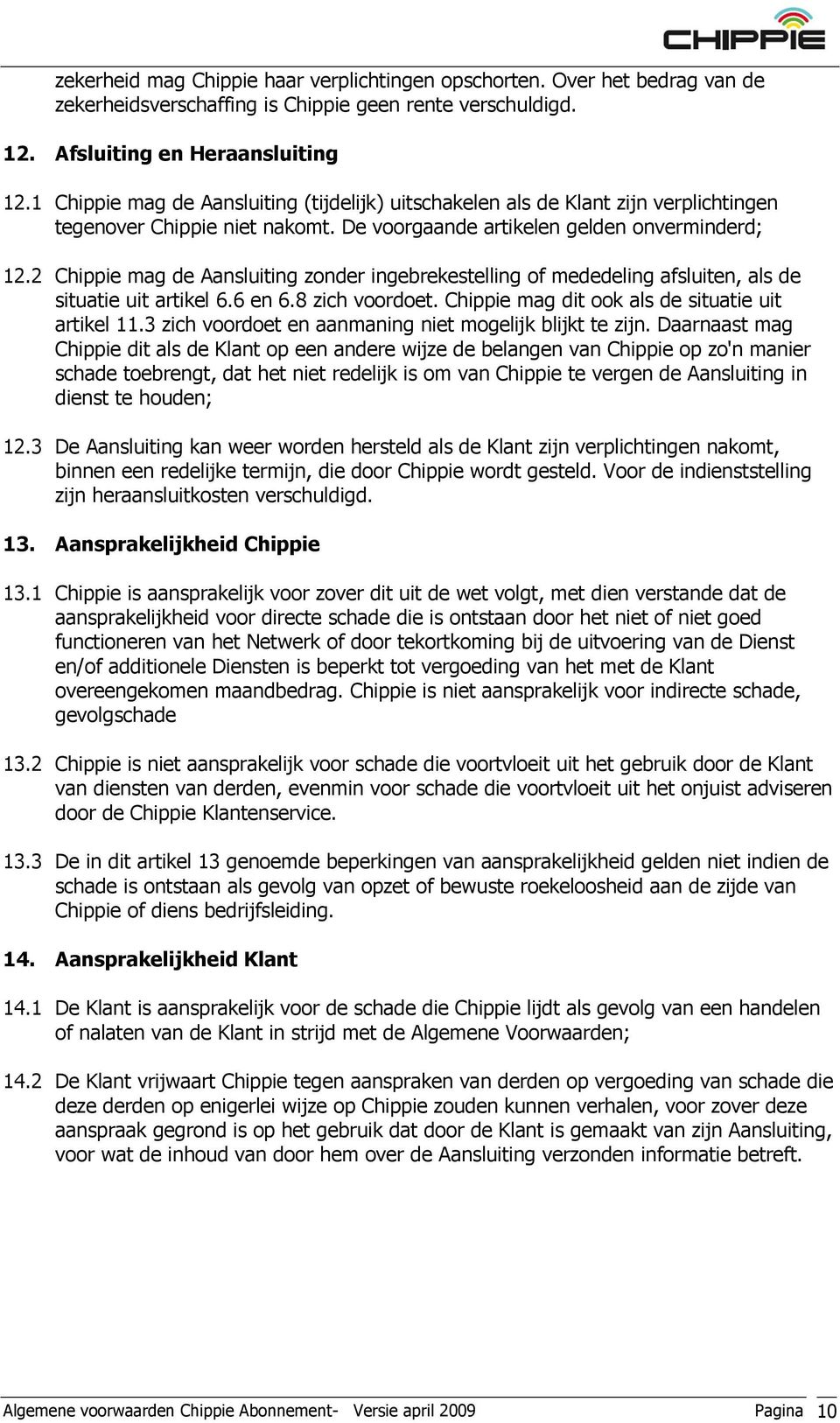 2 Chippie mag de Aansluiting zonder ingebrekestelling of mededeling afsluiten, als de situatie uit artikel 6.6 en 6.8 zich voordoet. Chippie mag dit ook als de situatie uit artikel 11.