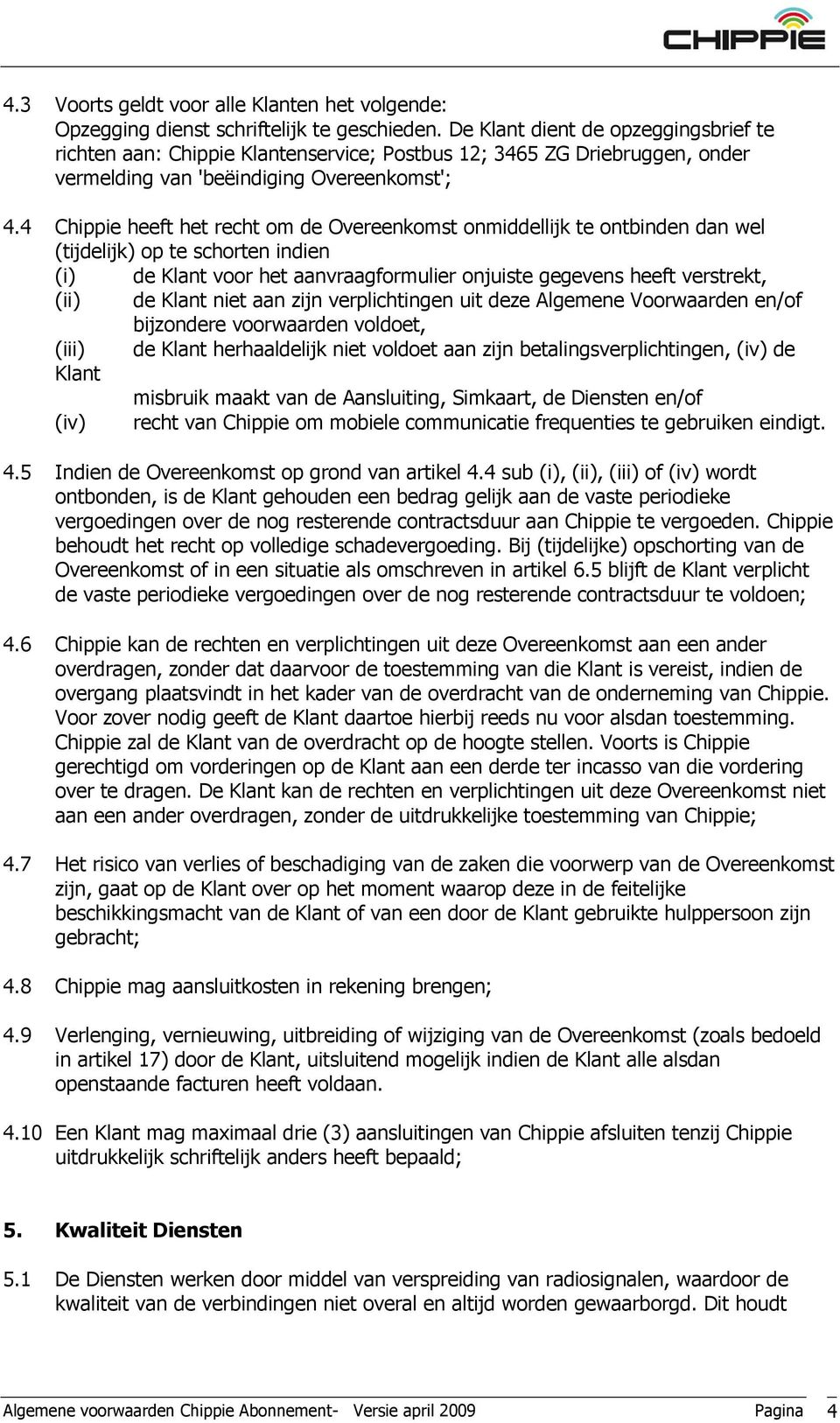 4 Chippie heeft het recht om de Overeenkomst onmiddellijk te ontbinden dan wel (tijdelijk) op te schorten indien (i) de Klant voor het aanvraagformulier onjuiste gegevens heeft verstrekt, (ii) de