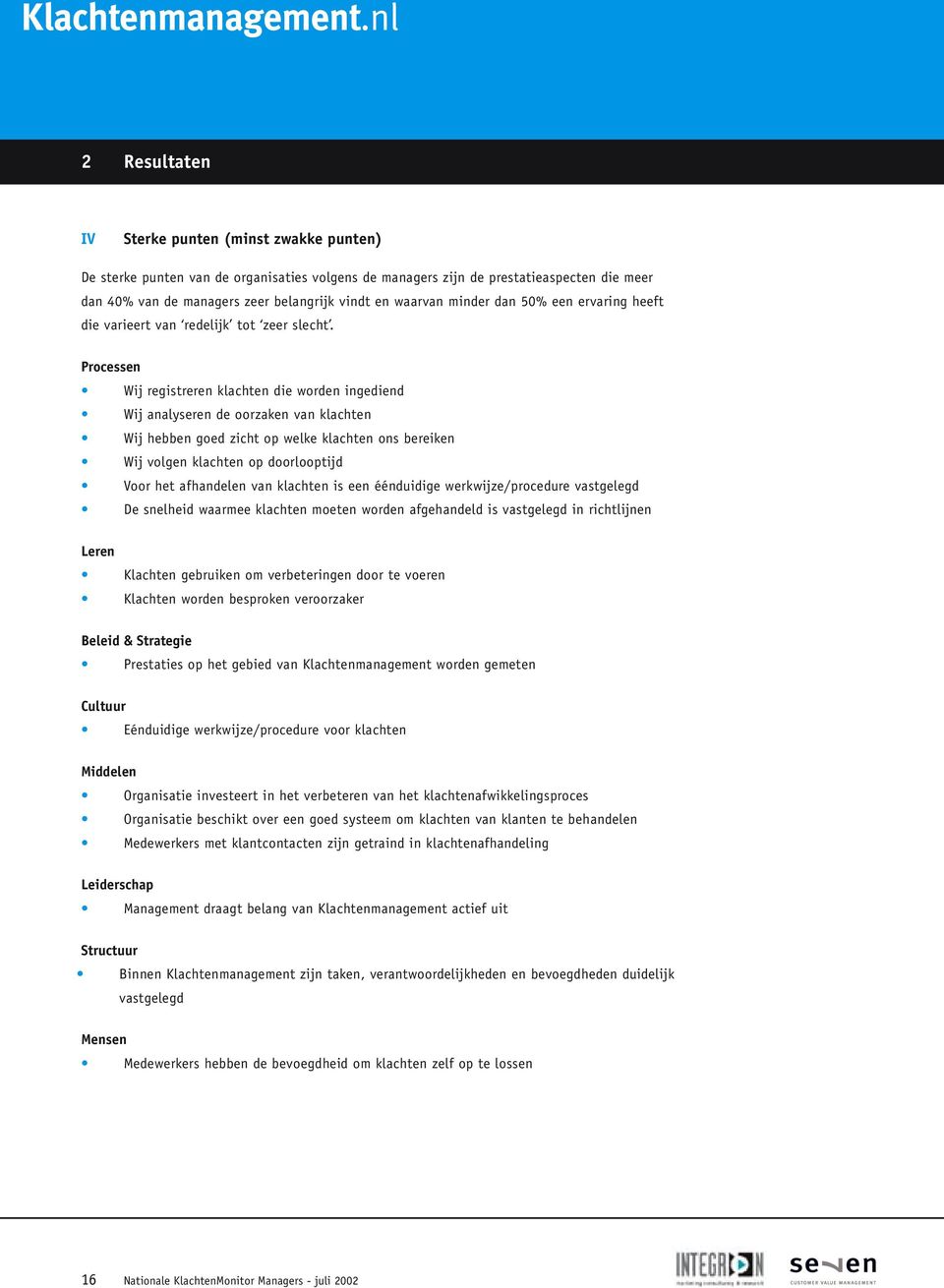 Processen Wij registreren klachten die worden ingediend Wij analyseren de oorzaken van klachten Wij hebben goed zicht op welke klachten ons bereiken Wij volgen klachten op doorlooptijd Voor het