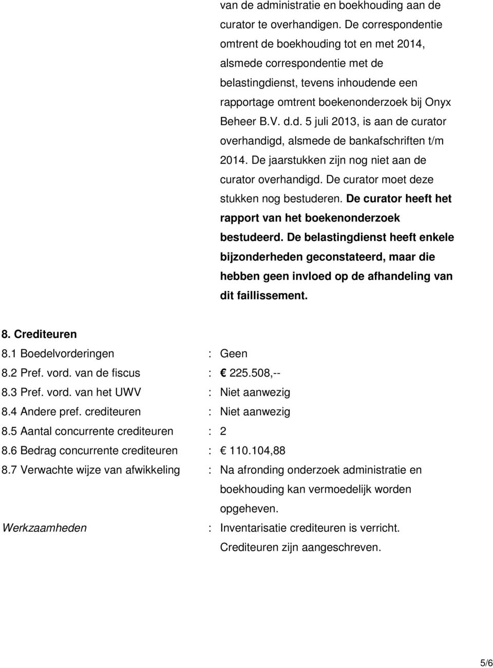 De jaarstukken zijn nog niet aan de curator overhandigd. De curator moet deze stukken nog bestuderen. De curator heeft het rapport van het boekenonderzoek bestudeerd.