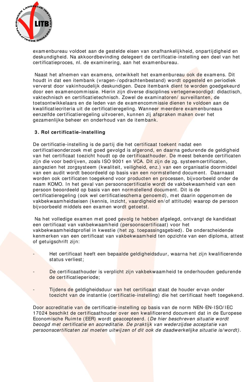 Dit houdt in dat een itembank (vragen-/opdrachtenbestand) wordt opgesteld en periodiek ververst door vakinhoudelijk deskundigen. Deze itembank dient te worden goedgekeurd door een examencommissie.