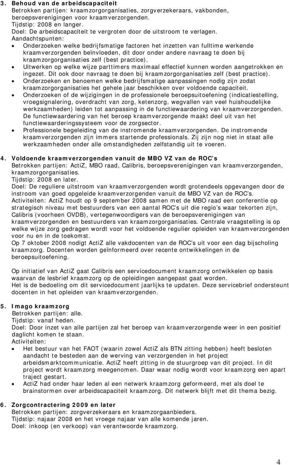 Aandachtspunten: Onderzeken welke bedrijfsmatige factren het inzetten van fulltime werkende kraamverzrgenden beïnvleden, dit dr nder andere navraag te den bij kraamzrgrganisaties zelf (best practice).