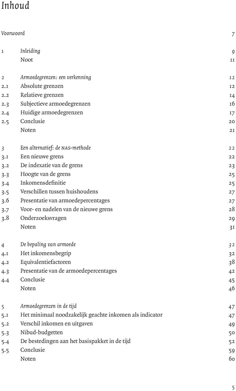 5 Verschillen tussen huishoudens 27 3.6 Presentatie van armoedepercentages 27 3.7 Voor- en nadelen van de nieuwe grens 28 3.8 Onderzoeksvragen 29 Noten 31 4 De bepaling van armoede 32 4.