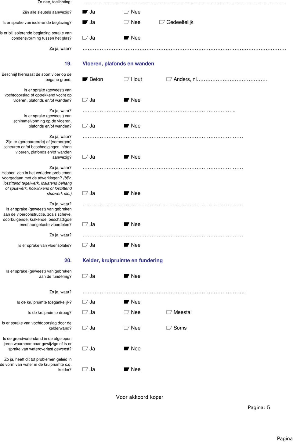 . Is er sprake (geweest) van vochtdoorslag of optrekkend vocht op vloeren, plafonds en/of wanden? a Ja A Nee Zo ja, waar?