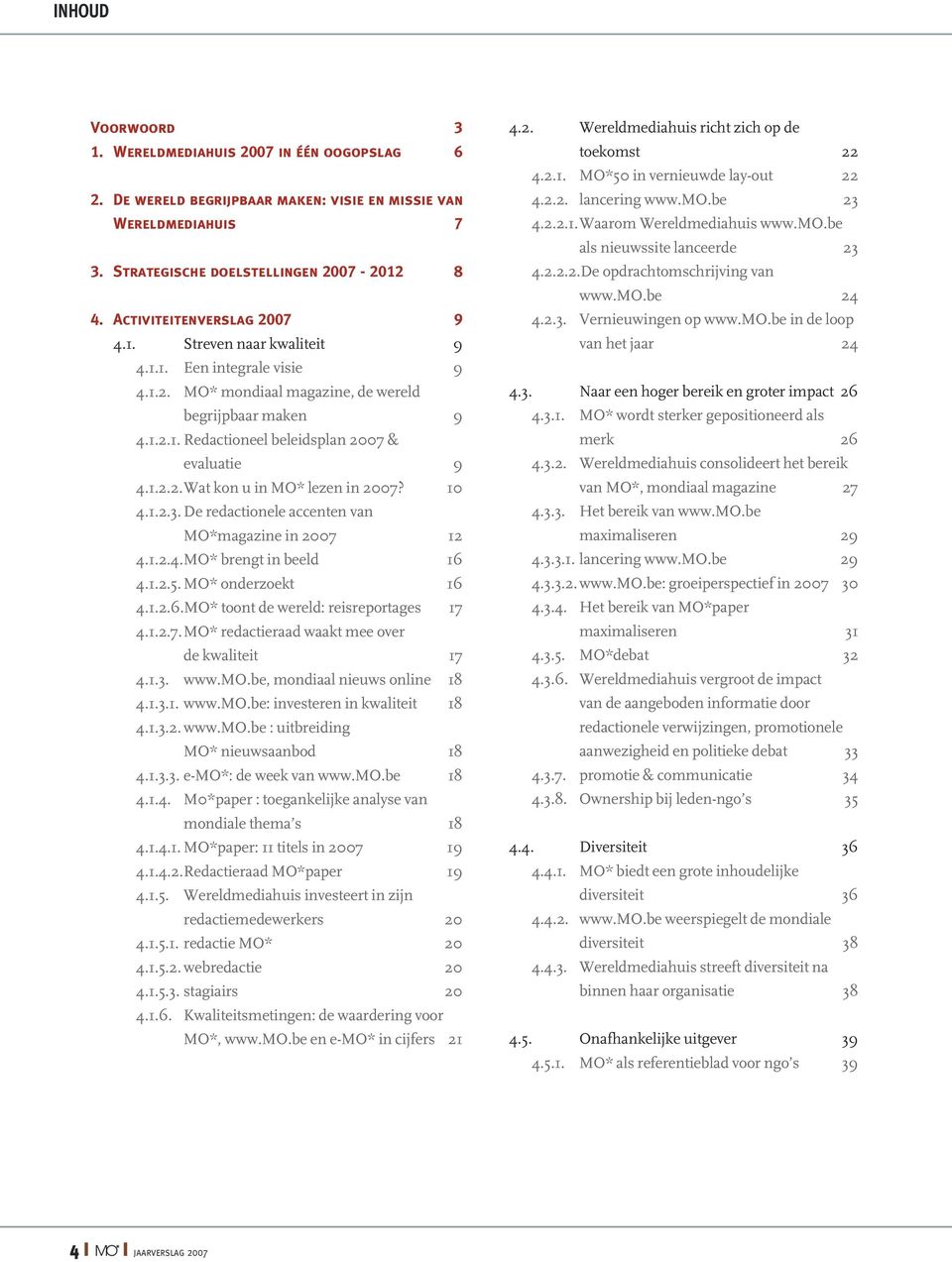 1.2.2.Wat kon u in MO* lezen in 2007? 10 4.1.2.3. De redactionele accenten van MO*magazine in 2007 12 4.1.2.4.MO* brengt in beeld 16 4.1.2.5. MO* onderzoekt 16 4.1.2.6.MO* toont de wereld: reisreportages 17 4.