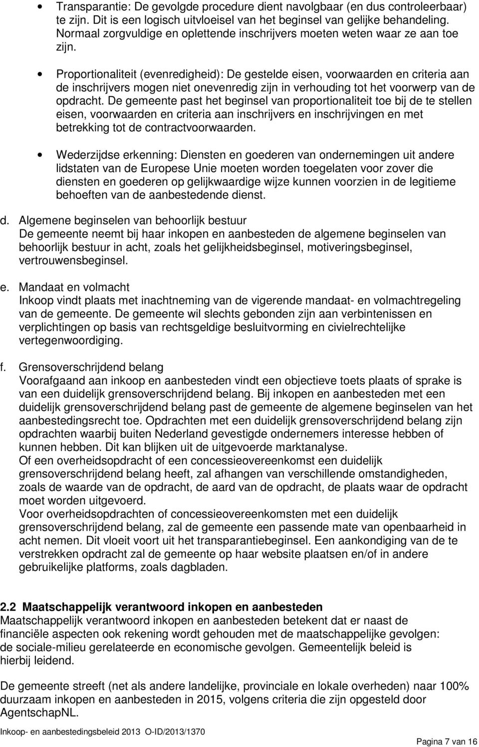 Proportionaliteit (evenredigheid): De gestelde eisen, voorwaarden en criteria aan de inschrijvers mogen niet onevenredig zijn in verhouding tot het voorwerp van de opdracht.