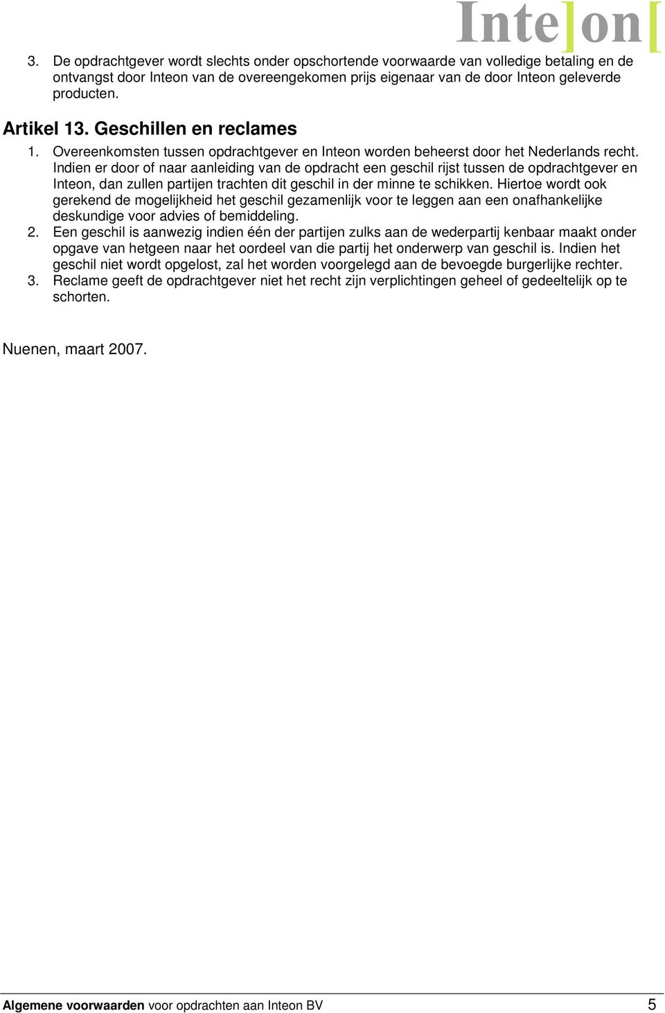 Indien er door of naar aanleiding van de opdracht een geschil rijst tussen de opdrachtgever en Inteon, dan zullen partijen trachten dit geschil in der minne te schikken.