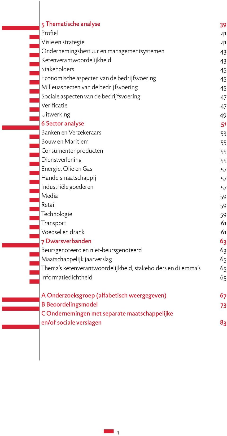 55 Dienstverlening 55 Energie, Olie en Gas 57 Handelsmaatschappij 57 Industriële goederen 57 Media 59 Retail 59 Technologie 59 Transport 61 Voedsel en drank 61 7 Dwarsverbanden 63 Beursgenoteerd en