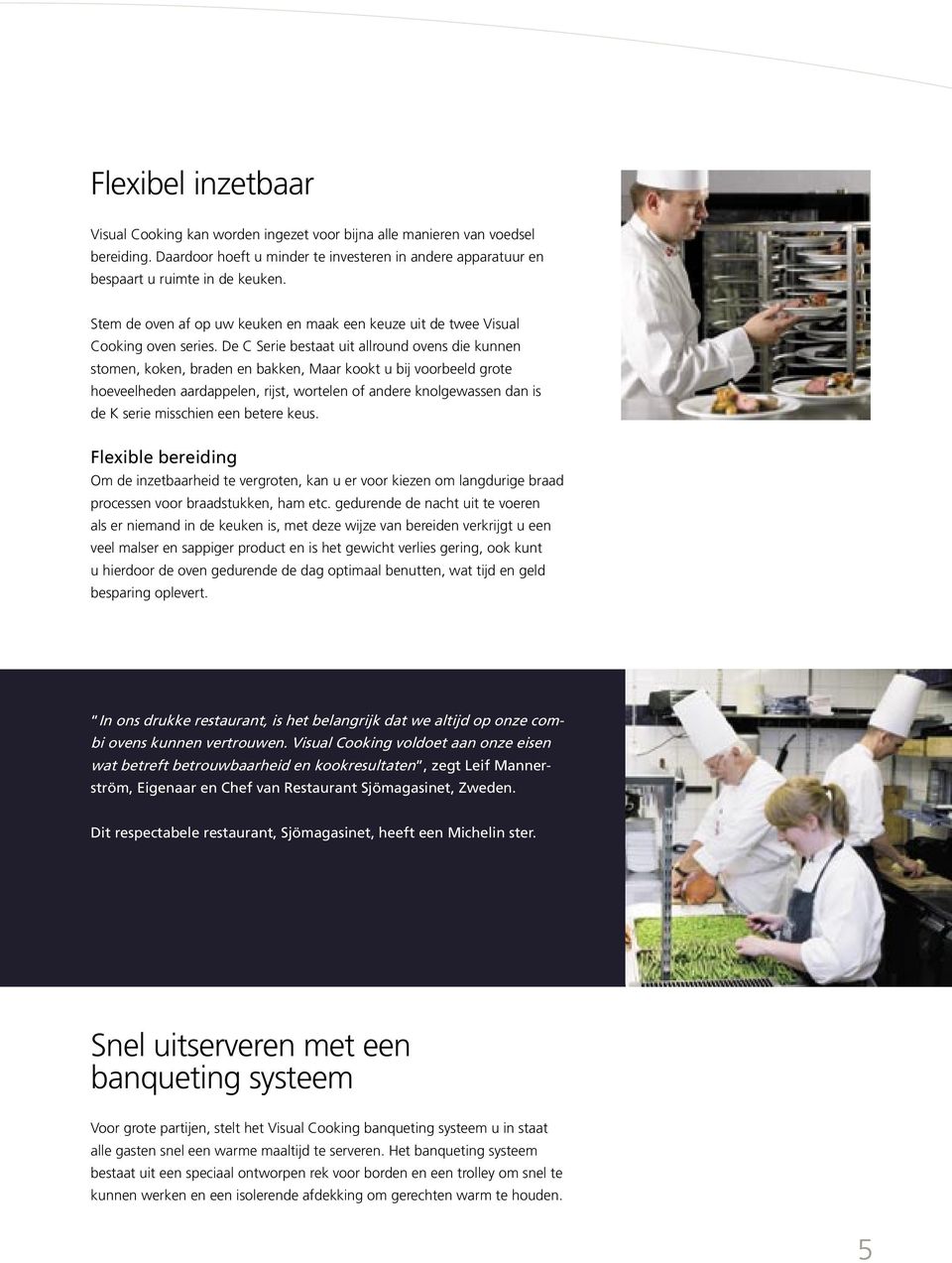 De C Serie bestaat uit allround ovens die kunnen stomen, koken, braden en bakken, Maar kookt u bij voorbeeld grote hoeveelheden aardappelen, rijst, wortelen andere knolgewassen dan is de K serie