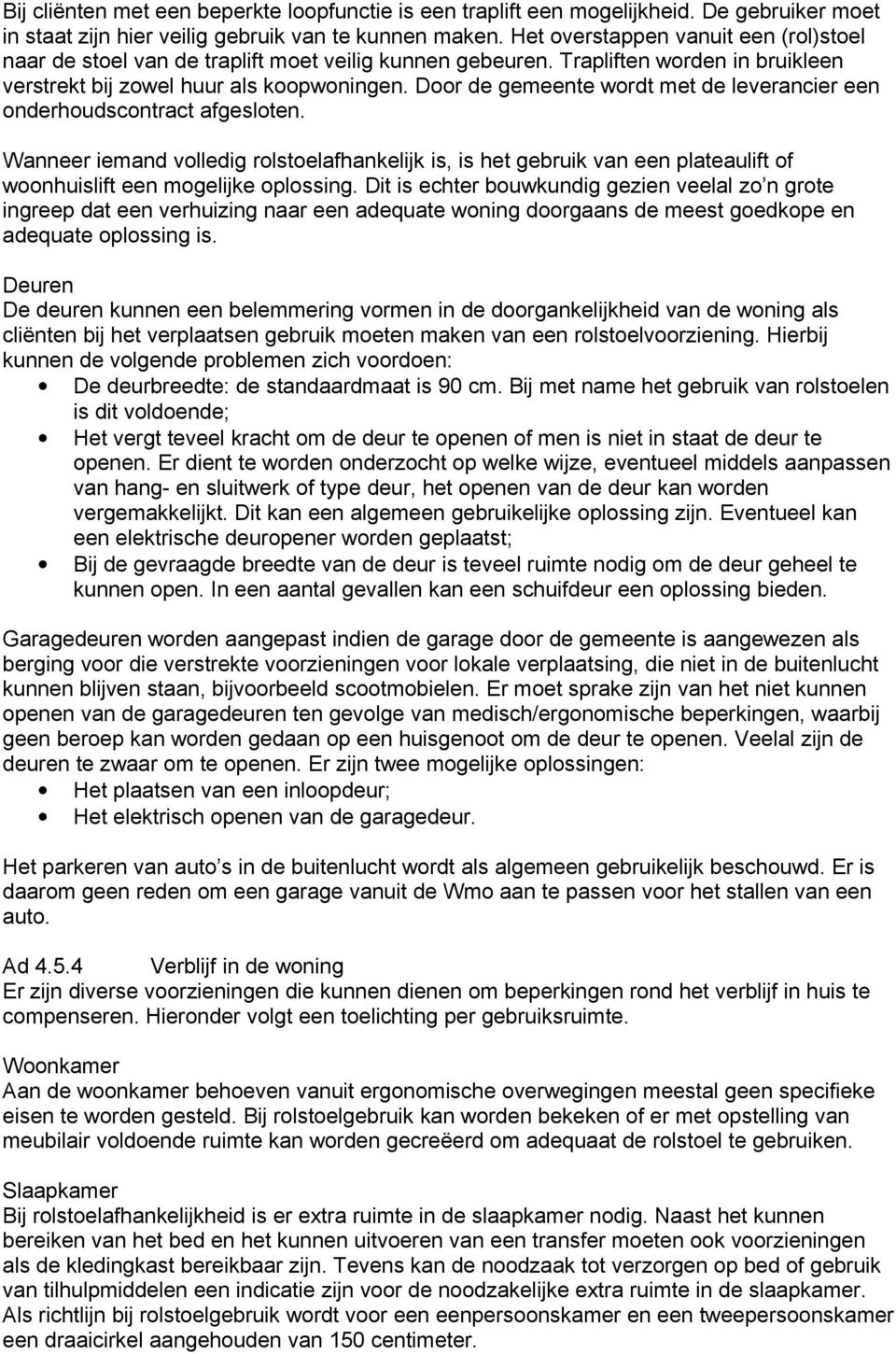 Door de gemeente wordt met de leverancier een onderhoudscontract afgesloten. Wanneer iemand volledig rolstoelafhankelijk is, is het gebruik van een plateaulift of woonhuislift een mogelijke oplossing.