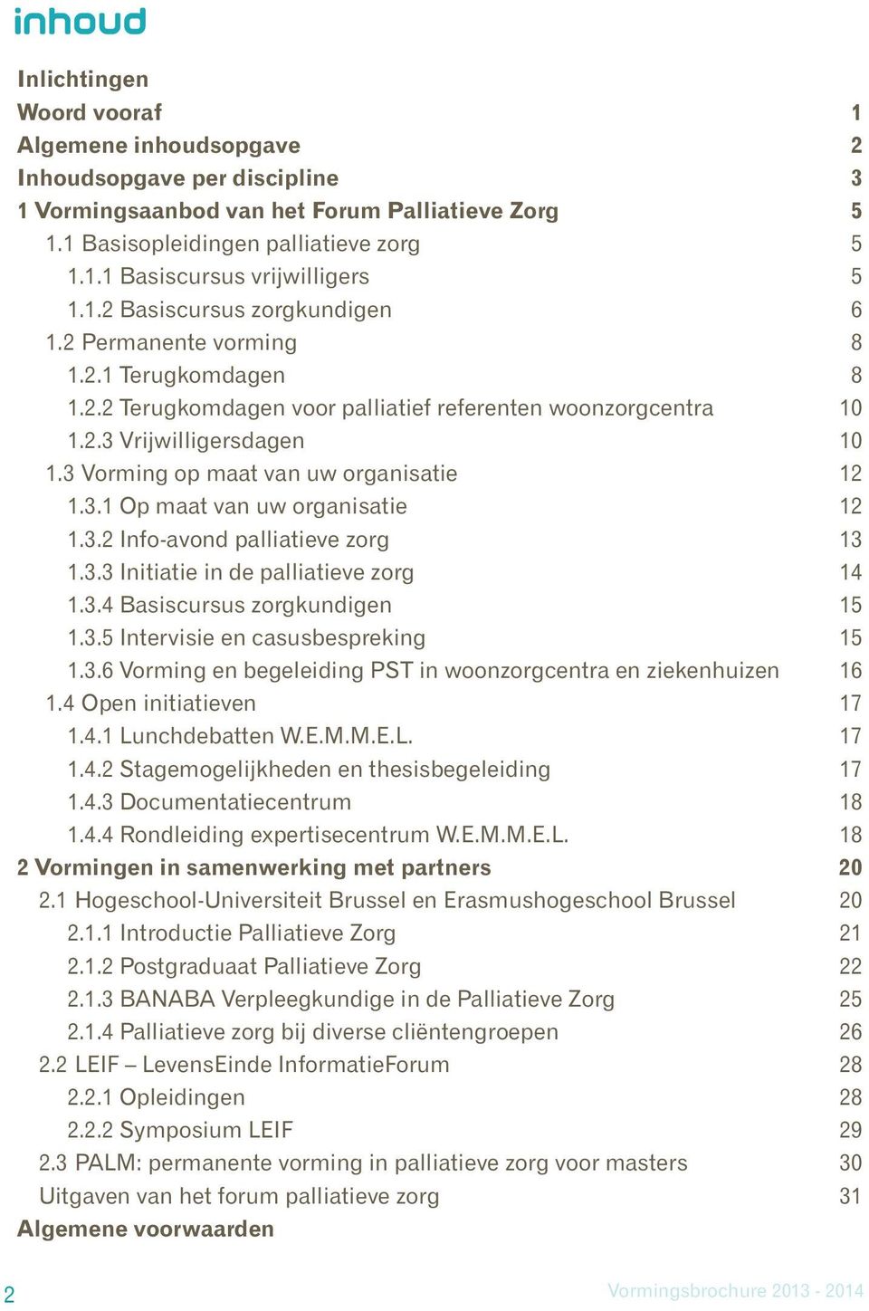 3 Vorming op maat van uw organisatie 12 1.3.1 Op maat van uw organisatie 12 1.3.2 Info-avond palliatieve zorg 13 1.3.3 Initiatie in de palliatieve zorg 14 1.3.4 Basiscursus zorgkundigen 15 1.3.5 Intervisie en casusbespreking 15 1.