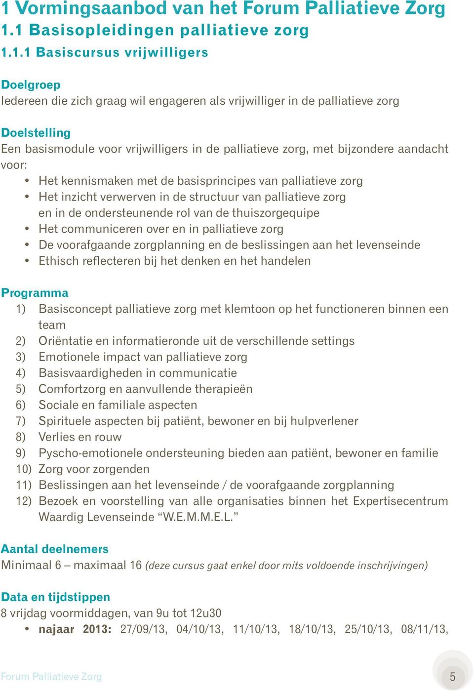 in de structuur van palliatieve zorg en in de ondersteunende rol van de thuiszorgequipe Het communiceren over en in palliatieve zorg De voorafgaande zorgplanning en de beslissingen aan het