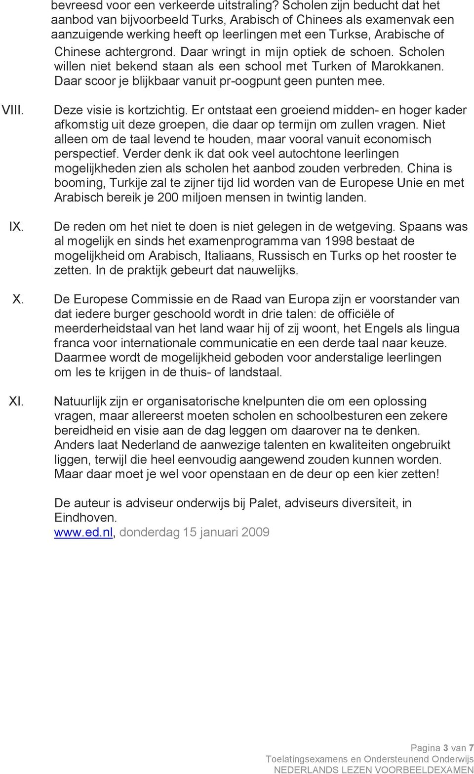 Daar wringt in mijn optiek de schoen. Scholen willen niet bekend staan als een school met Turken of Marokkanen. Daar scoor je blijkbaar vanuit pr-oogpunt geen punten mee. VIII. IX.