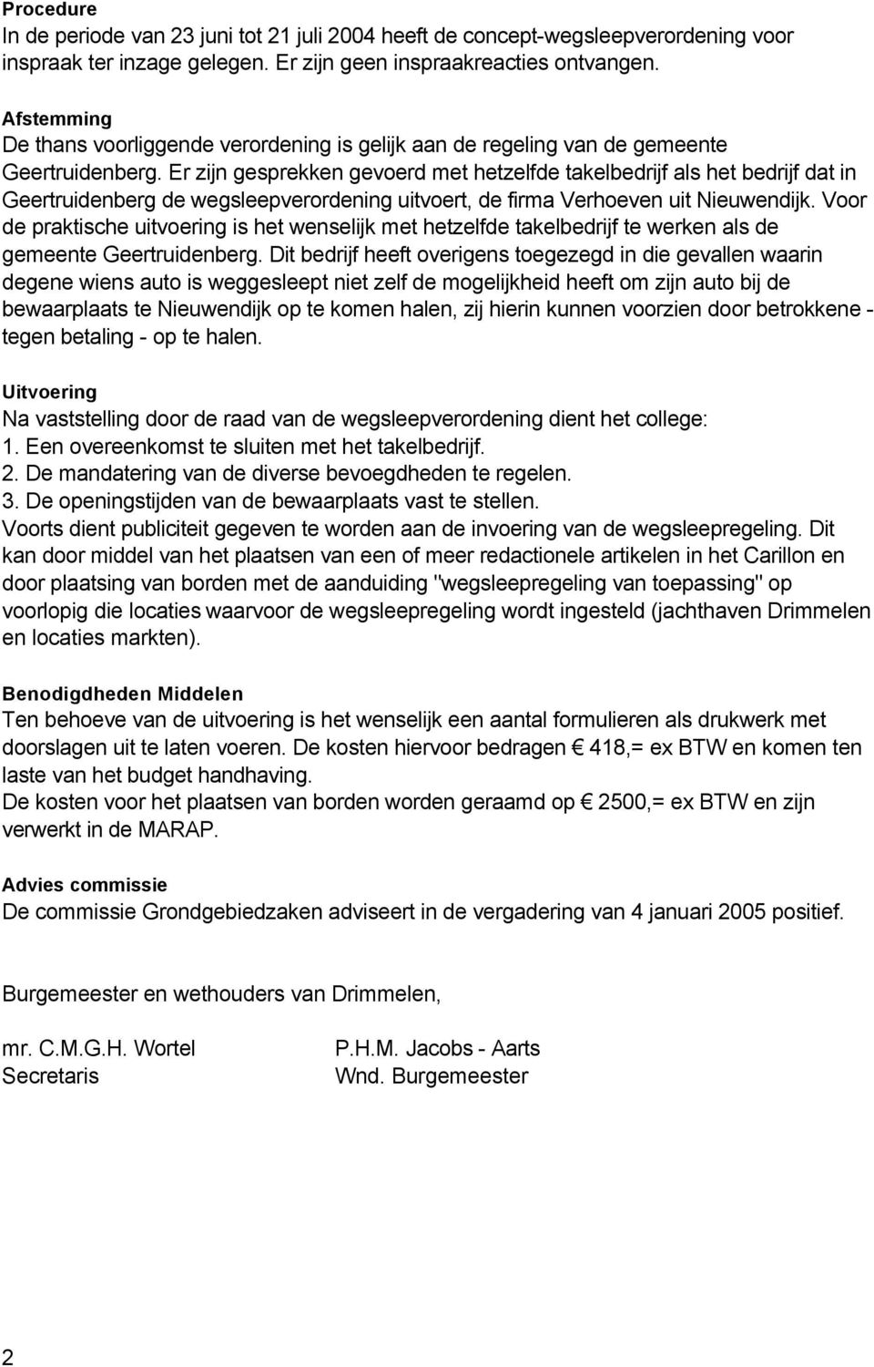 Er zijn gesprekken gevoerd met hetzelfde takelbedrijf als het bedrijf dat in Geertruidenberg de wegsleepverordening uitvoert, de firma Verhoeven uit Nieuwendijk.