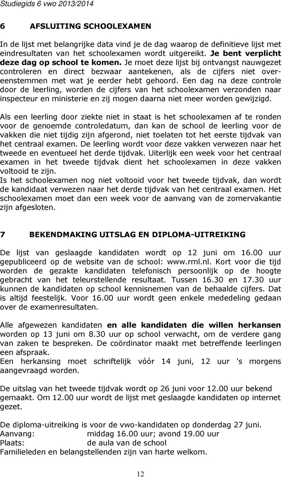 Een dag na deze controle door de leerling, worden de cijfers van het schoolexamen verzonden naar inspecteur en ministerie en zij mogen daarna niet meer worden gewijzigd.