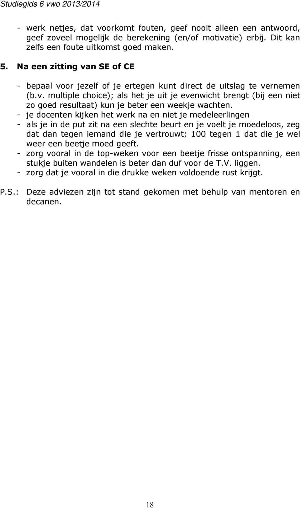 - je docenten kijken het werk na en niet je medeleerlingen - als je in de put zit na een slechte beurt en je voelt je moedeloos, zeg dat dan tegen iemand die je vertrouwt; 100 tegen 1 dat die je wel