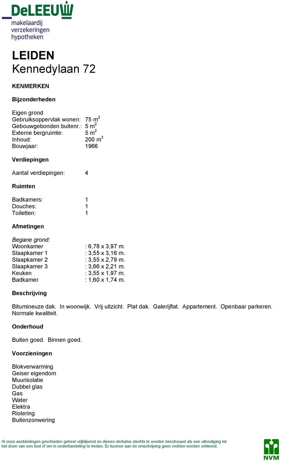 Slaapkamer 1 : 3,55 x 3,16 m. Slaapkamer 2 : 3,55 x 2,79 m. Slaapkamer 3 : 3,66 x 2,21 m. Keuken : 3,55 x 1,97 m. Badkamer : 1,60 x 1,74 m. Beschrijving Bitumineuze dak. In woonwijk. Vrij uitzicht.