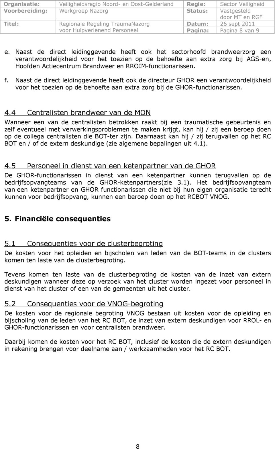 RROIM-functionarissen. f. Naast de direct leidinggevende heeft ook de directeur GHOR een verantwoordelijkheid voor het toezien op de behoefte aan extra zorg bij de GHOR-functionarissen. 4.