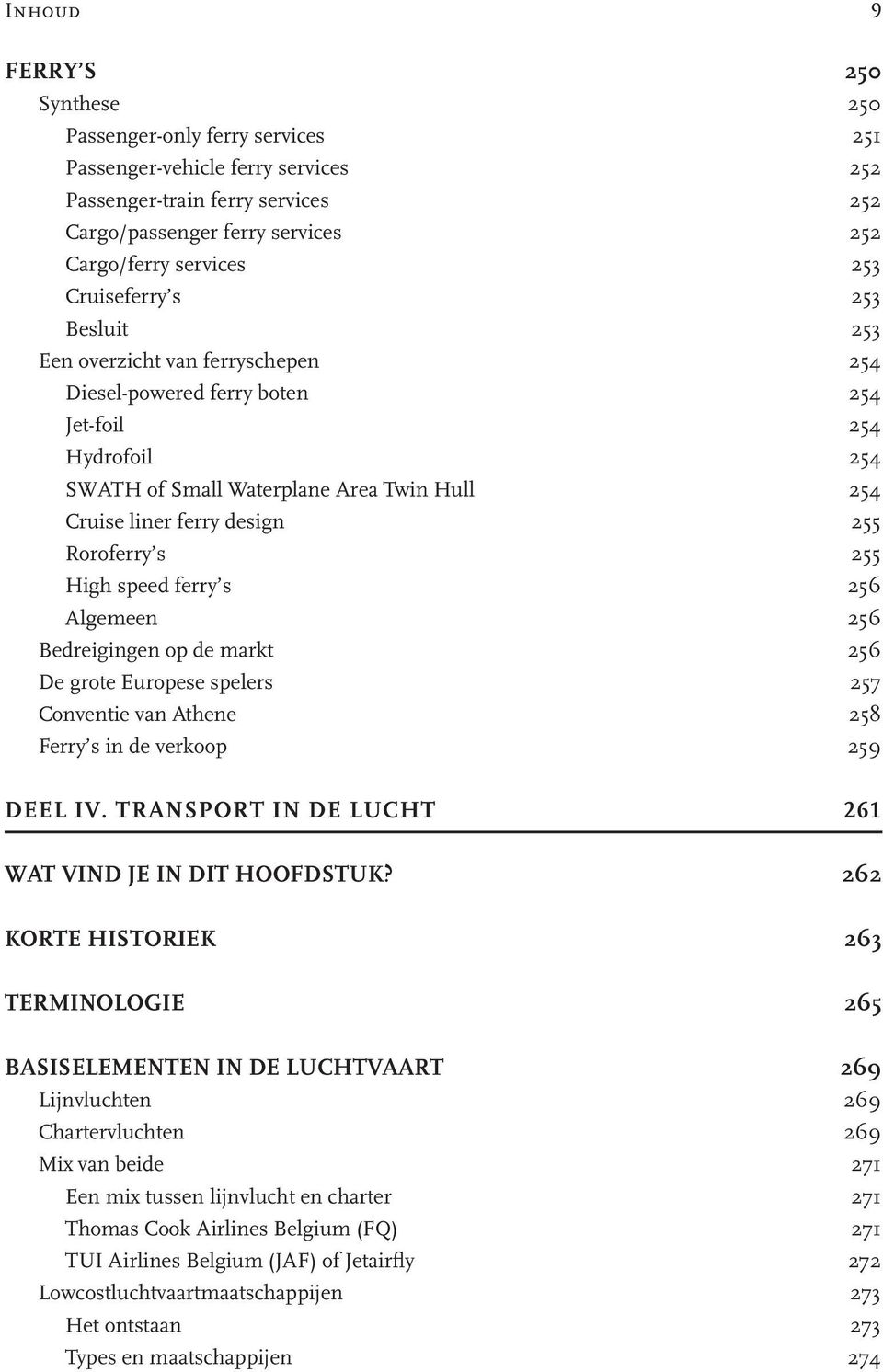 Roroferry s 255 High speed ferry s 256 Algemeen 256 Bedreigingen op de markt 256 De grote Europese spelers 257 Conventie van Athene 258 Ferry s in de verkoop 259 DEEL IV.