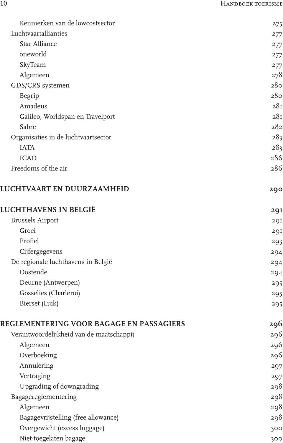 Profiel 293 Cijfergegevens 294 De regionale luchthavens in België 294 Oostende 294 Deurne (Antwerpen) 295 Gosselies (Charleroi) 295 Bierset (Luik) 295 REGLEMENTERING VOOR BAGAGE EN PASSAGIERS 296