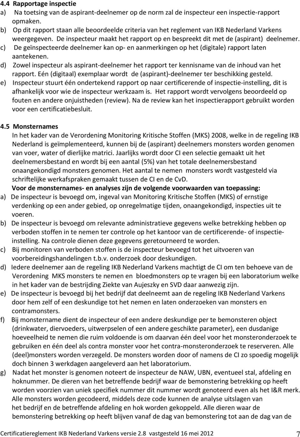 c) De geïnspecteerde deelnemer kan op- en aanmerkingen op het (digitale) rapport laten aantekenen. d) Zowel inspecteur als aspirant-deelnemer het rapport ter kennisname van de inhoud van het rapport.